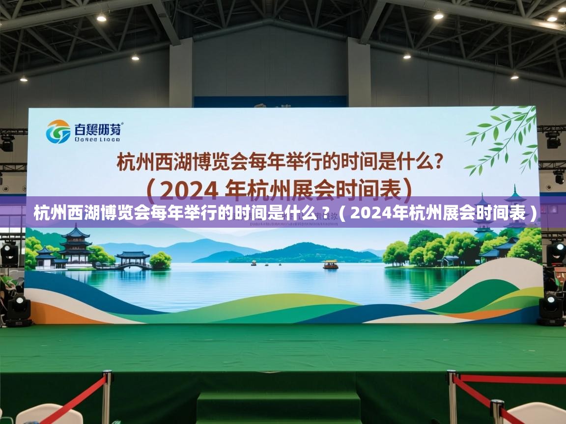 杭州西湖博览会每年举行的时间是什么 ?  ( 2024年杭州展会时间表 )  杭州西湖博览会每年举行的时间是什么 ?  ( 2024年杭州展会时间表 )