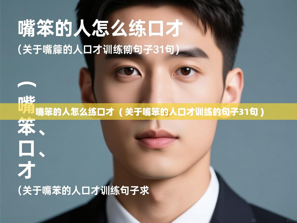 详细阅读: 嘴笨的人怎么练口才  ( 关于嘴笨的人口才训练的句子31句 )  嘴笨的人怎么练口才  ( 关于嘴笨的人口才训练的句子31句 )