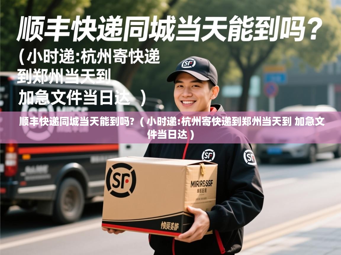  顺丰快递同城当天能到吗?  ( 小时递:杭州寄快递到郑州当天到 加急文件当日达 )