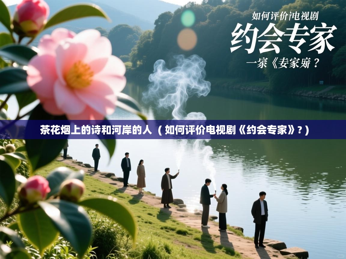  茶花烟上的诗和河岸的人  ( 如何评价电视剧《约会专家》? )
