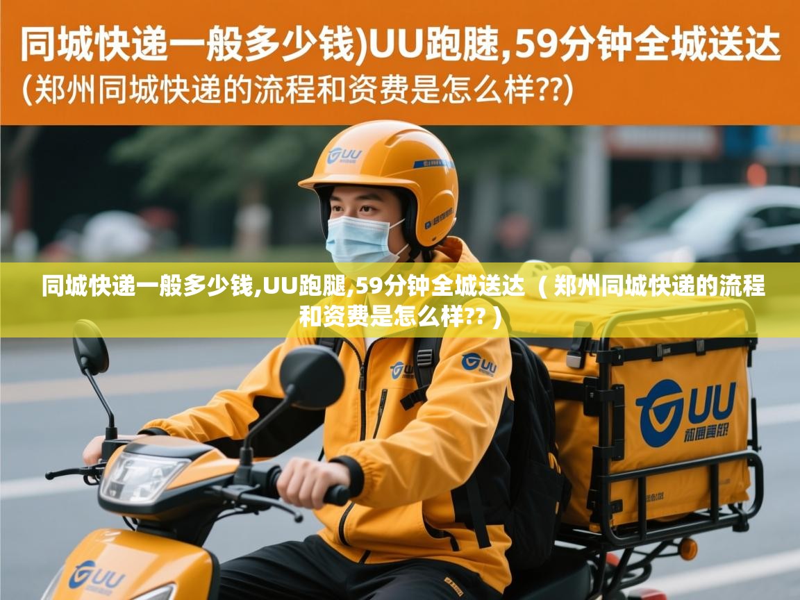 同城快递一般多少钱,UU跑腿,59分钟全城送达  ( 郑州同城快递的流程和资费是怎么样?? )  同城快递一般多少钱,UU跑腿,59分钟全城送达  ( 郑州同城快递的流程和资费是怎么样?? )