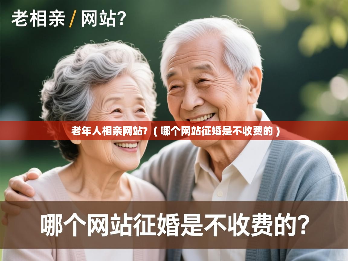 详细阅读: 老年人相亲网站?  ( 哪个网站征婚是不收费的 )  老年人相亲网站?  ( 哪个网站征婚是不收费的 )