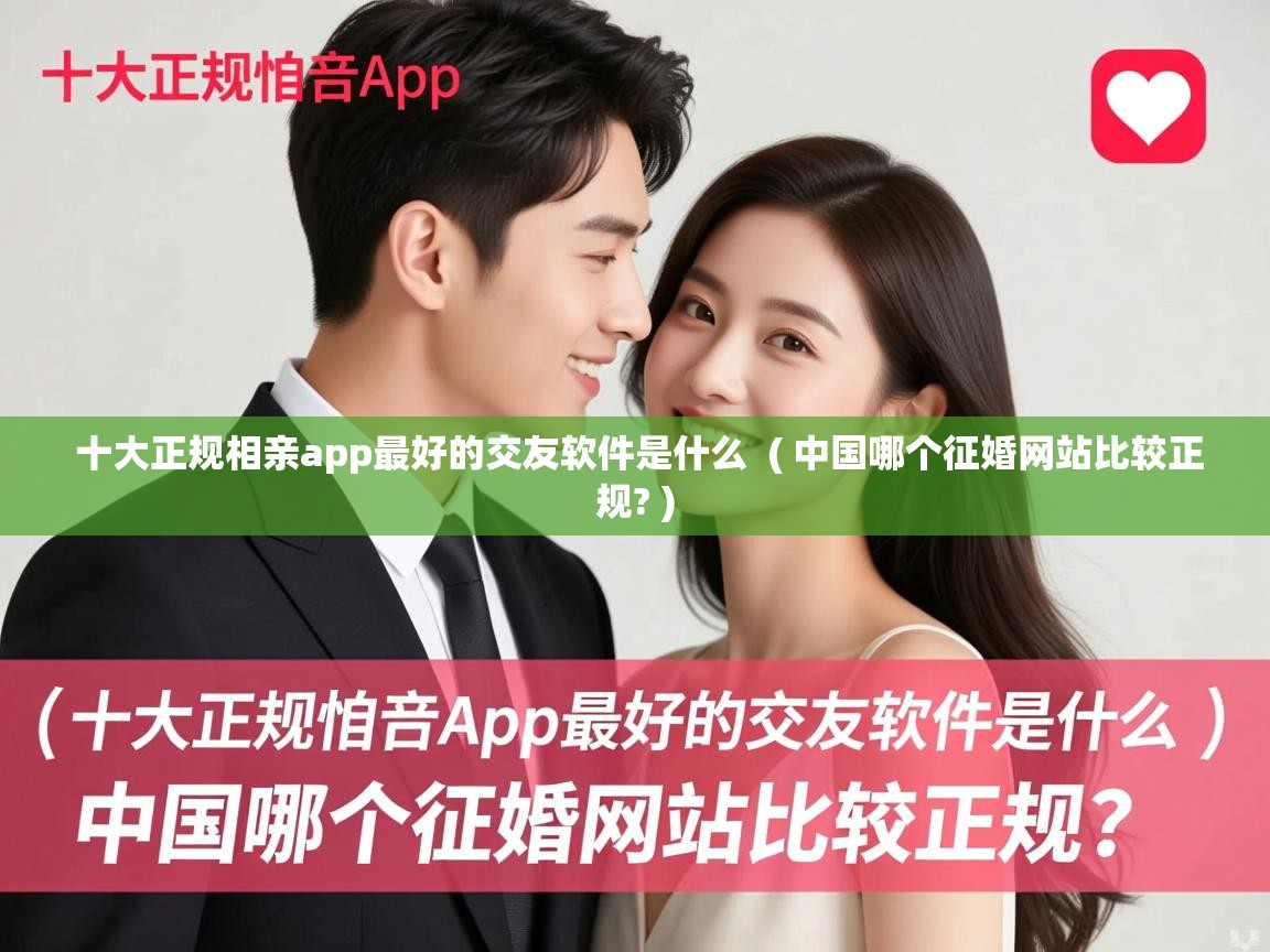 详细阅读: 十大正规相亲app最好的交友软件是什么  ( 中国哪个征婚网站比较正规? )  十大正规相亲app最好的交友软件是什么  ( 中国哪个征婚网站比较正规? )