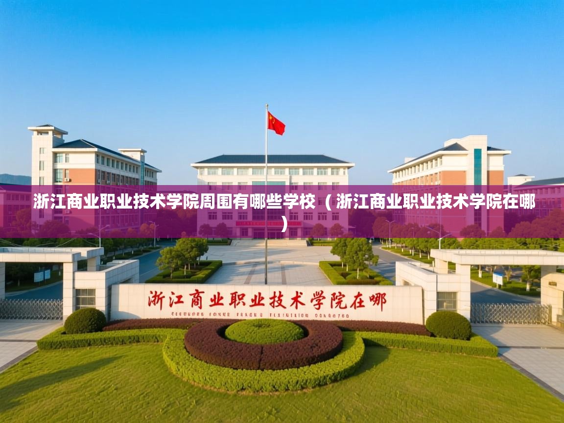 浙江商业职业技术学院周围有哪些学校 ( 浙江商业职业技术学院在哪 ) 浙江商业职业技术学院周围有哪些学校 ( 浙江商业职业技术学院在哪 )