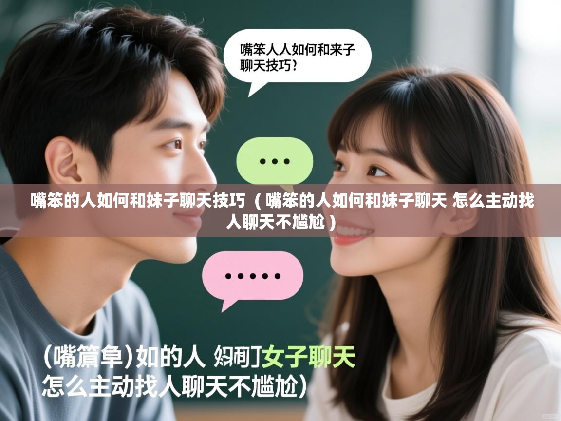 详细阅读: 嘴笨的人如何和妹子聊天技巧  ( 嘴笨的人如何和妹子聊天 怎么主动找人聊天不尴尬 )  嘴笨的人如何和妹子聊天技巧  ( 嘴笨的人如何和妹子聊天 怎么主动找人聊天不尴尬 )