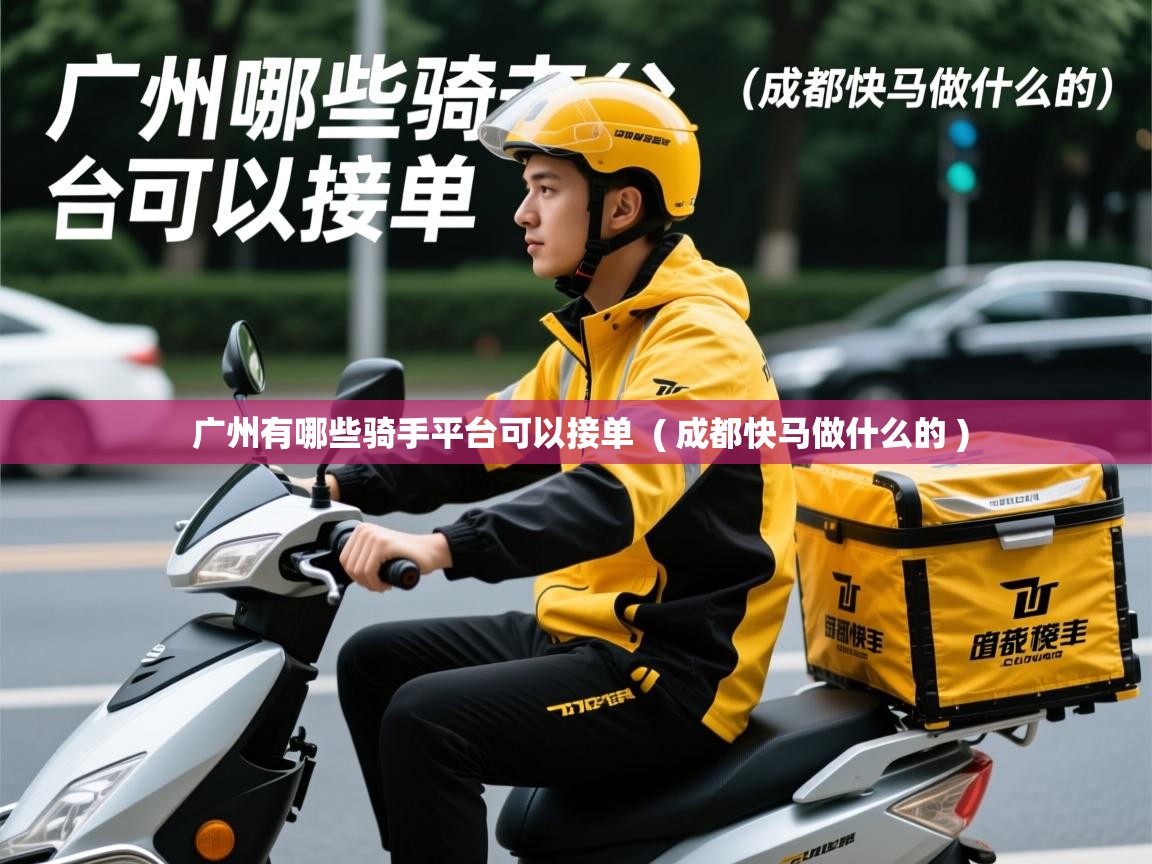 广州有哪些骑手平台可以接单  ( 成都快马做什么的 )  广州有哪些骑手平台可以接单  ( 成都快马做什么的 )