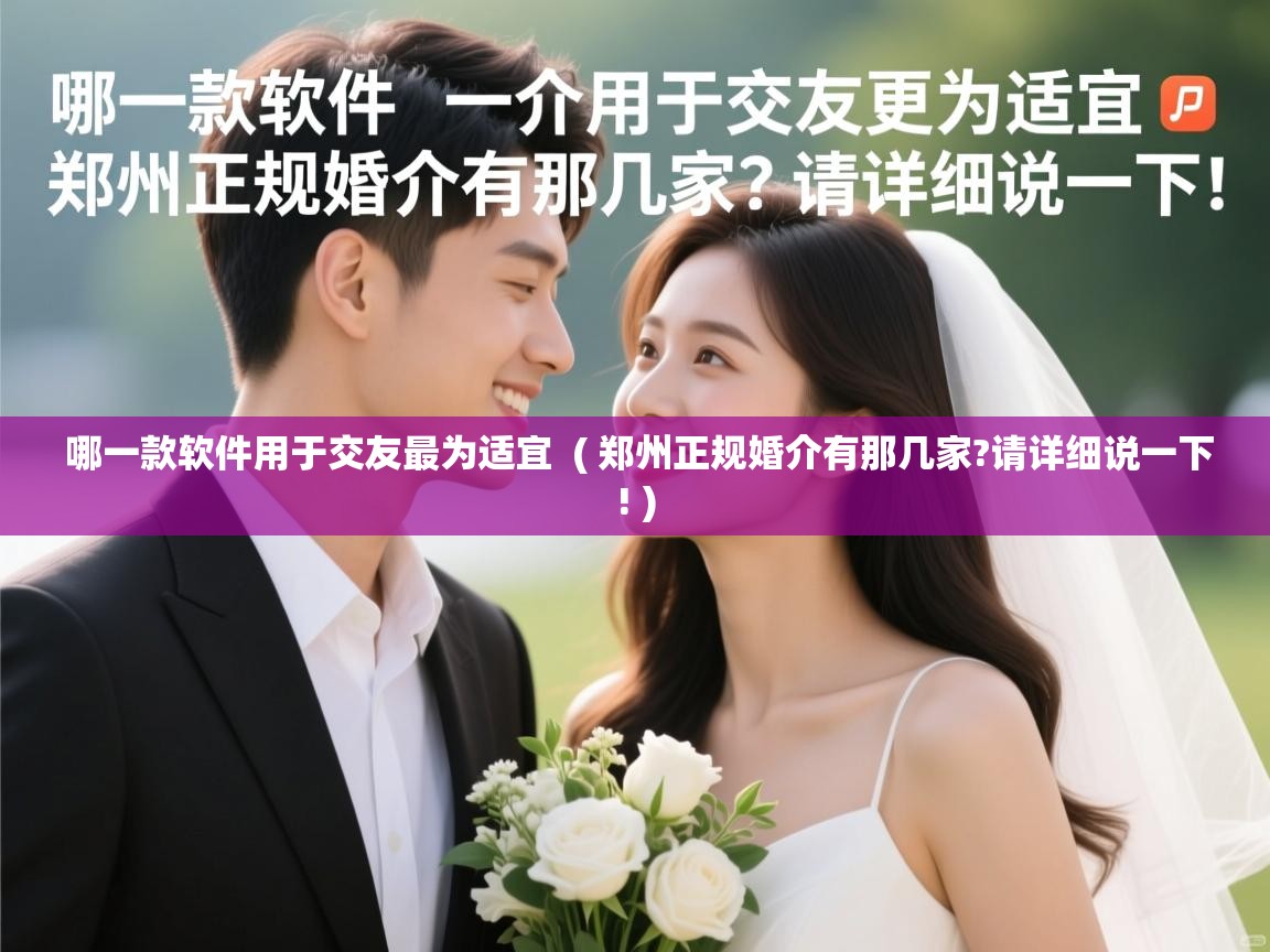 详细阅读: 哪一款软件用于交友最为适宜  ( 郑州正规婚介有那几家?请详细说一下! )  哪一款软件用于交友最为适宜  ( 郑州正规婚介有那几家?请详细说一下! )