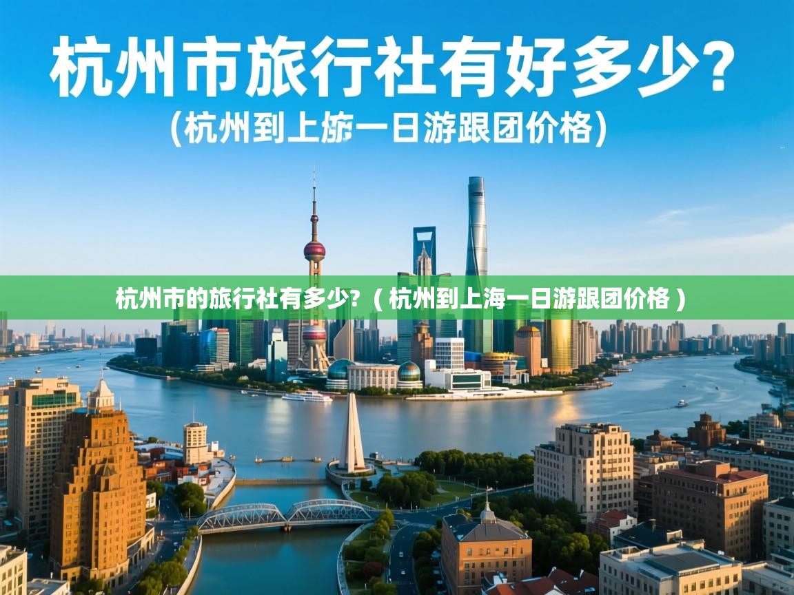 杭州市的旅行社有多少? ( 杭州到上海一日游跟团价格 ) 杭州市的旅行社有多少? ( 杭州到上海一日游跟团价格 )