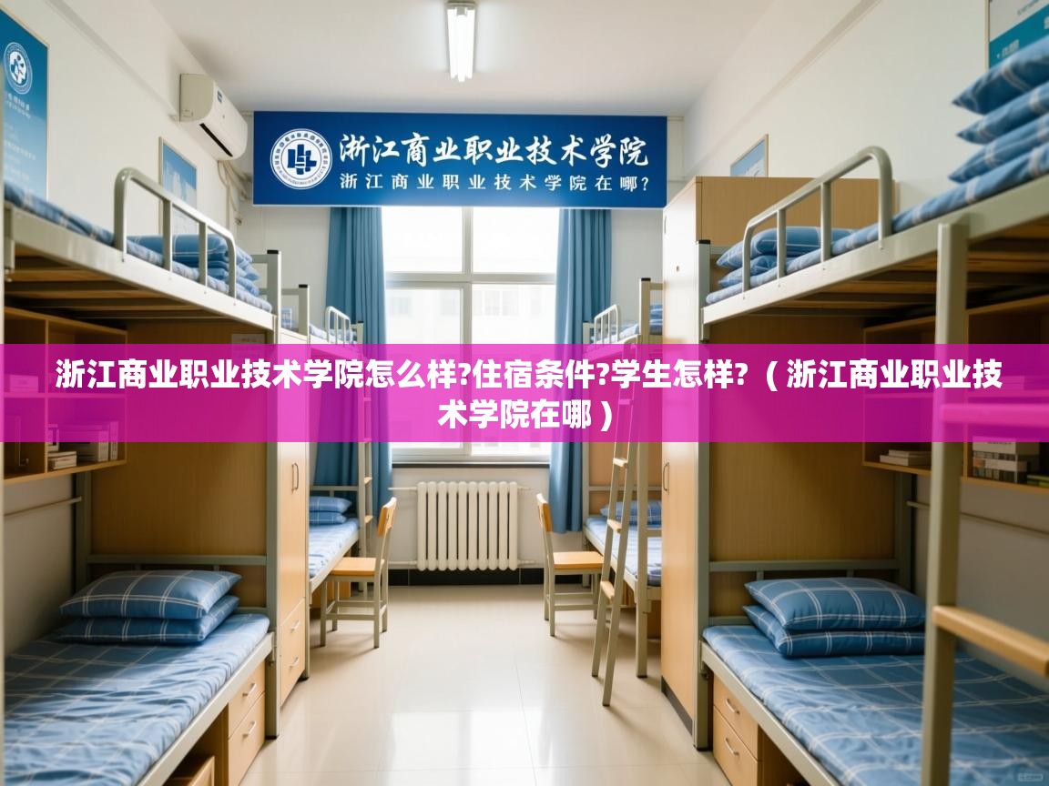 浙江商业职业技术学院怎么样?住宿条件?学生怎样?  ( 浙江商业职业技术学院在哪 )  浙江商业职业技术学院怎么样?住宿条件?学生怎样?  ( 浙江商业职业技术学院在哪 )