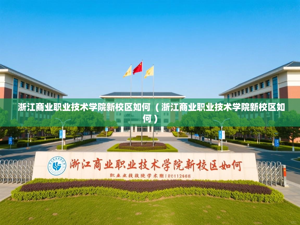 浙江商业职业技术学院新校区如何  ( 浙江商业职业技术学院新校区如何 )  浙江商业职业技术学院新校区如何  ( 浙江商业职业技术学院新校区如何 )