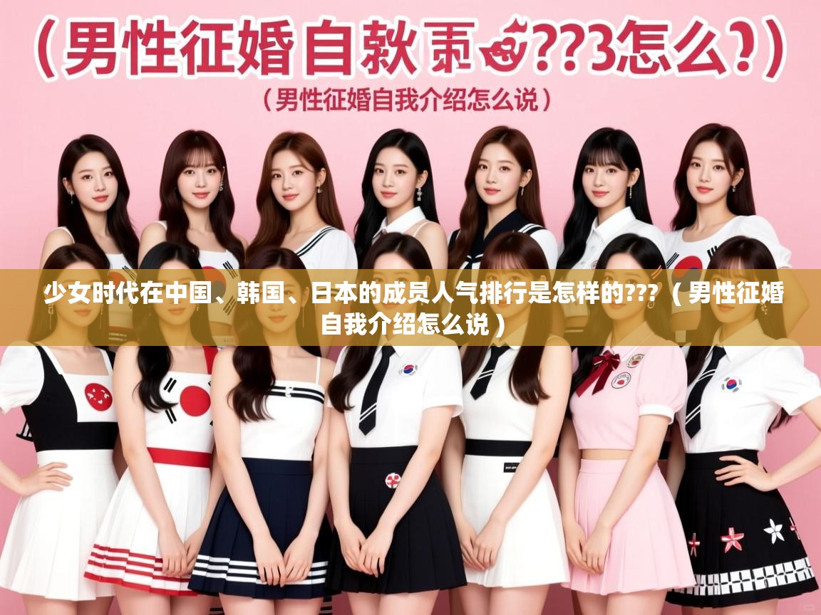 详细阅读: 少女时代在中国、韩国、日本的成员人气排行是怎样的???  ( 男性征婚自我介绍怎么说 )  少女时代在中国、韩国、日本的成员人气排行是怎样的???  ( 男性征婚自我介绍怎么说 )