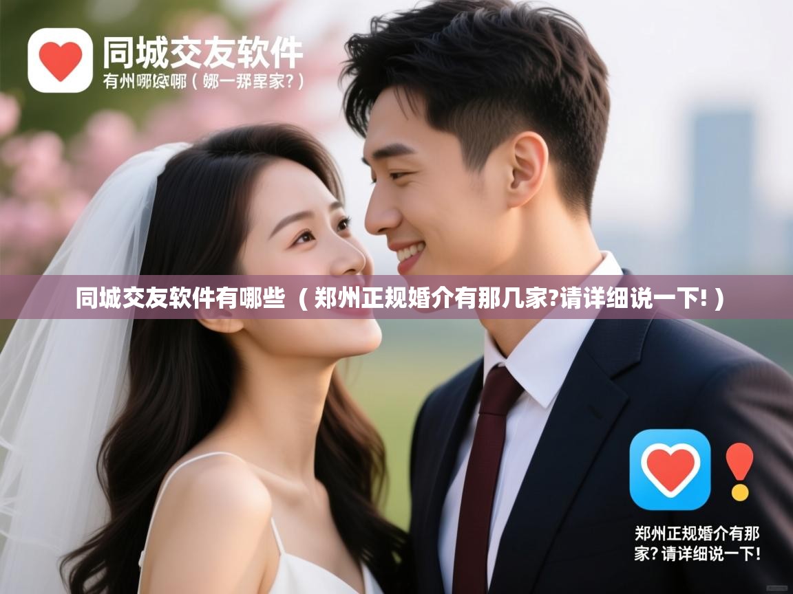 同城交友软件有哪些  ( 郑州正规婚介有那几家?请详细说一下! )  同城交友软件有哪些  ( 郑州正规婚介有那几家?请详细说一下! )