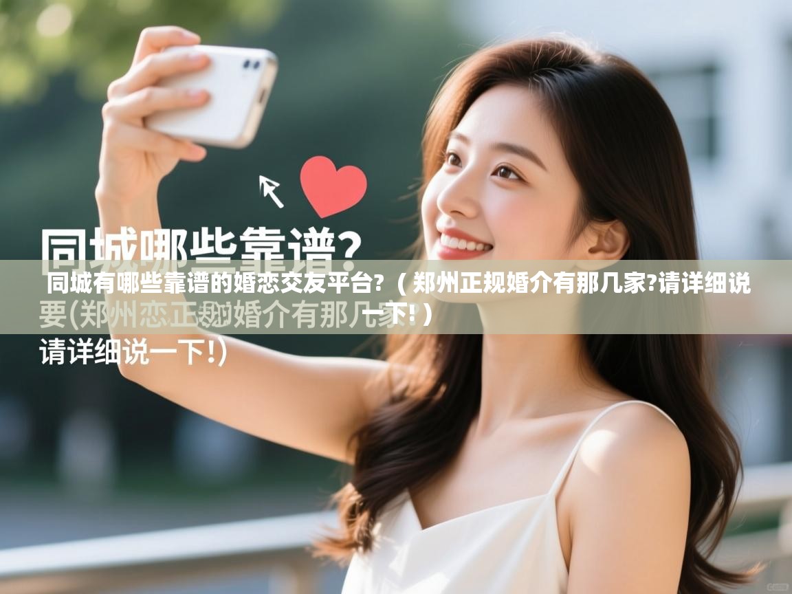 同城有哪些靠谱的婚恋交友平台?  ( 郑州正规婚介有那几家?请详细说一下! )  同城有哪些靠谱的婚恋交友平台?  ( 郑州正规婚介有那几家?请详细说一下! )