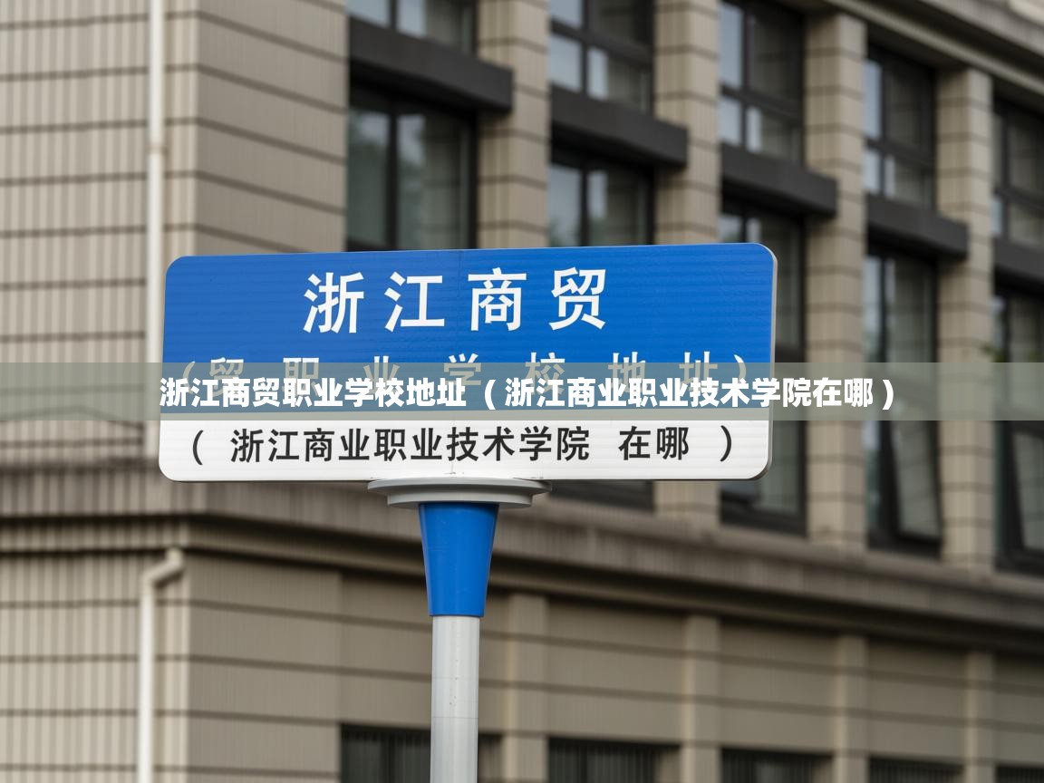  浙江商贸职业学校地址  ( 浙江商业职业技术学院在哪 )