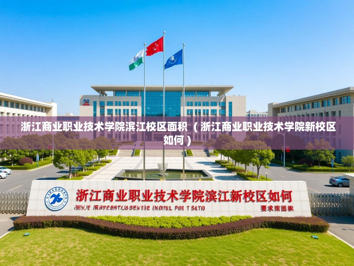 浙江商业职业技术学院滨江校区面积  ( 浙江商业职业技术学院新校区如何 )  浙江商业职业技术学院滨江校区面积  ( 浙江商业职业技术学院新校区如何 )