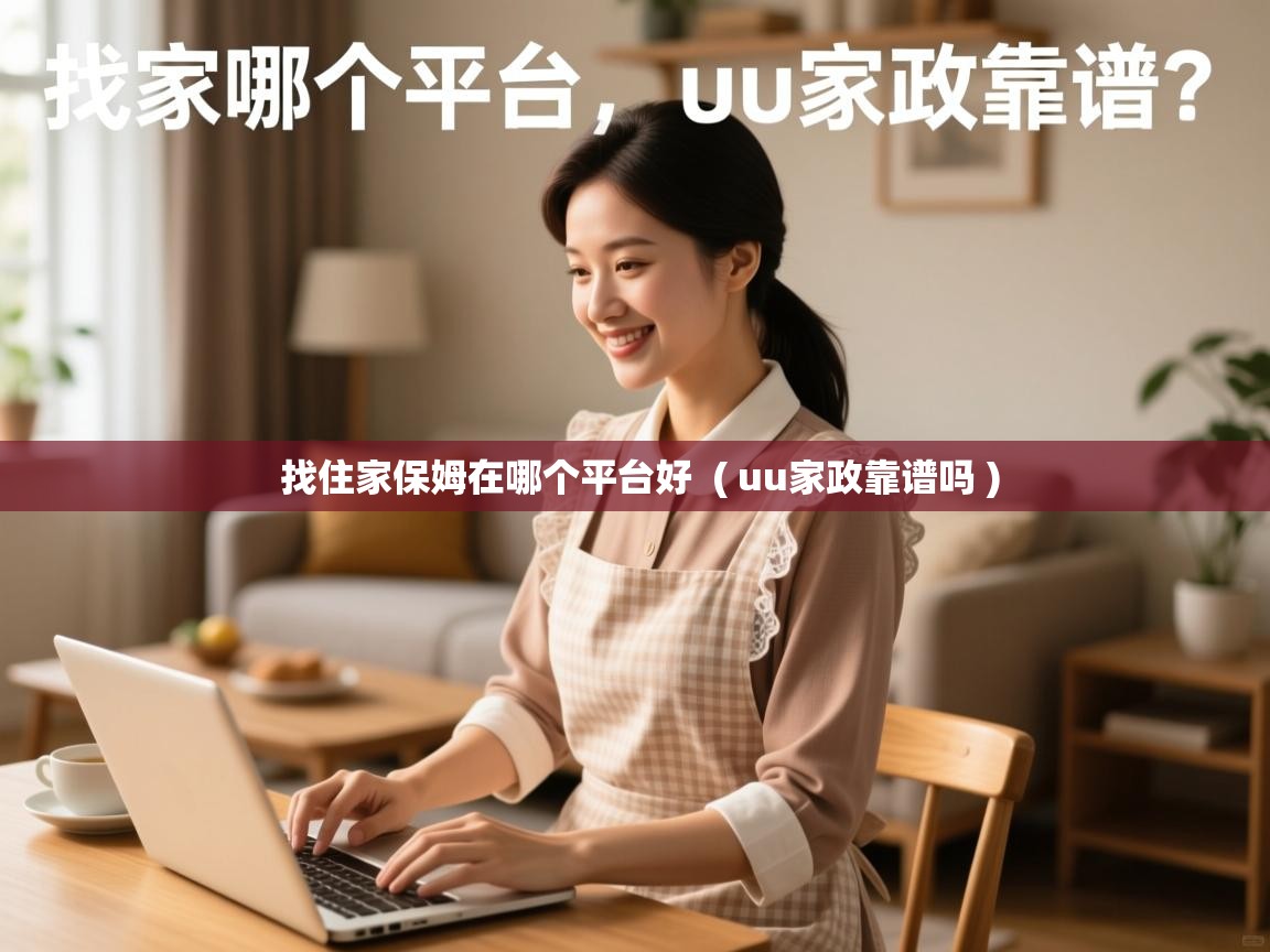 找住家保姆在哪个平台好  ( uu家政靠谱吗 )  找住家保姆在哪个平台好  ( uu家政靠谱吗 )