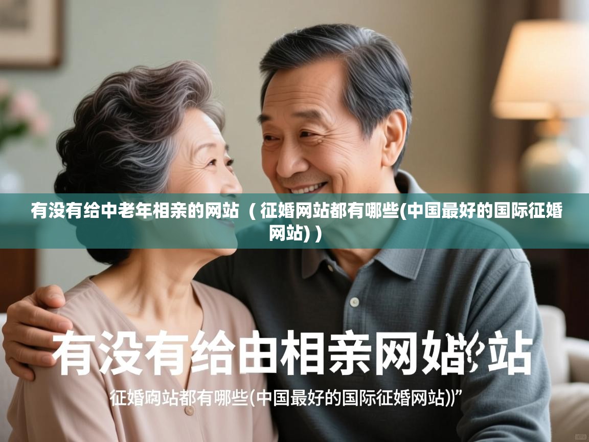  有没有给中老年相亲的网站  ( 征婚网站都有哪些(中国最好的国际征婚网站) )