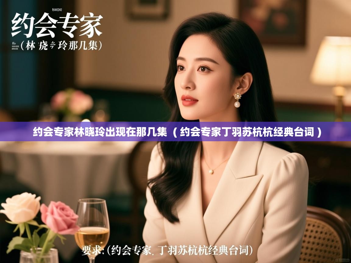  约会专家林晓玲出现在那几集  ( 约会专家丁羽苏杭杭经典台词 )