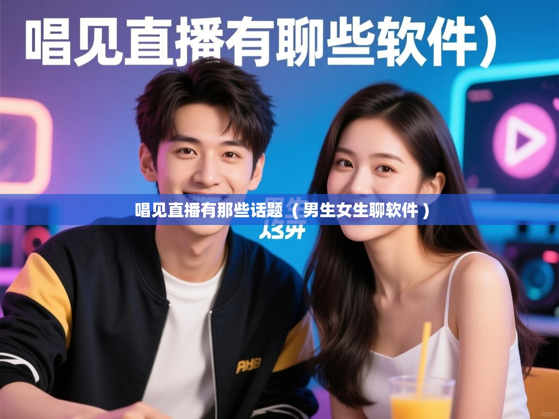  唱见直播有那些话题  ( 男生女生聊软件 )