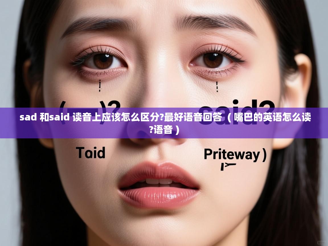 详细阅读: sad 和said 读音上应该怎么区分?最好语音回答  ( 嘴巴的英语怎么读?语音 )  sad 和said 读音上应该怎么区分?最好语音回答  ( 嘴巴的英语怎么读?语音 )
