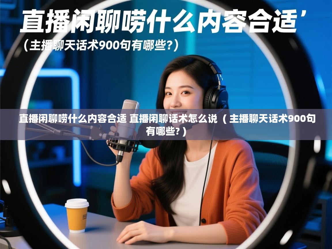 详细阅读: 直播闲聊唠什么内容合适 直播闲聊话术怎么说 ( 主播聊天话术900句有哪些? ) 直播闲聊唠什么内容合适 直播闲聊话术怎么说 ( 主播聊天话术900句有哪些? )