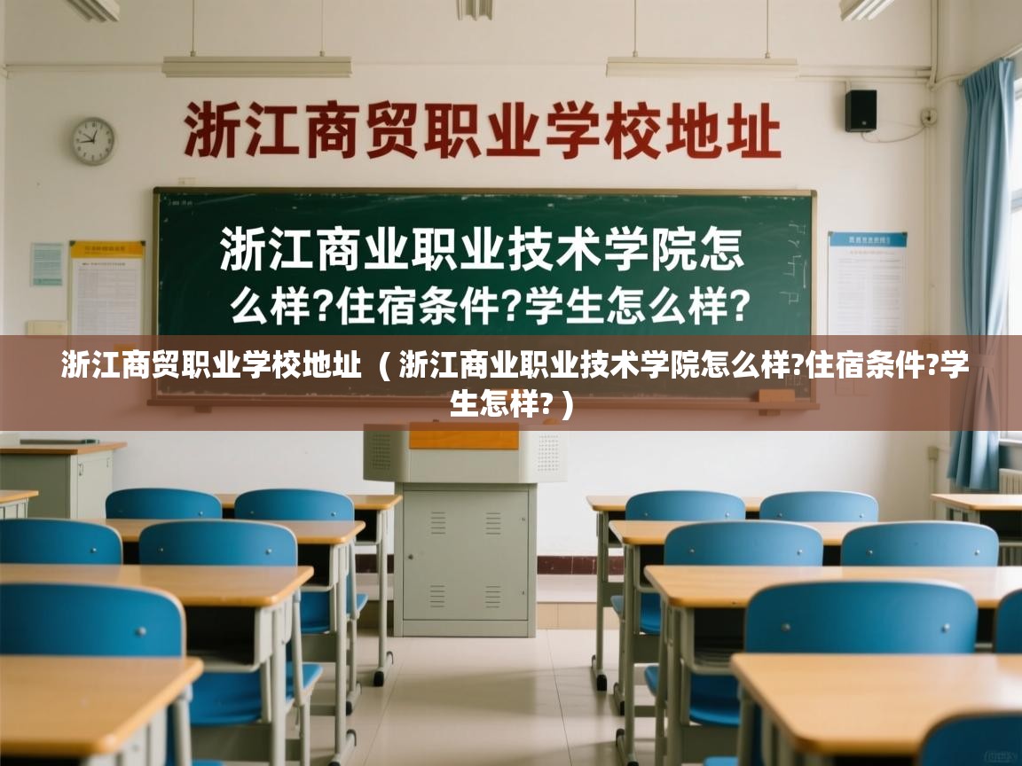  浙江商贸职业学校地址  ( 浙江商业职业技术学院怎么样?住宿条件?学生怎样? )