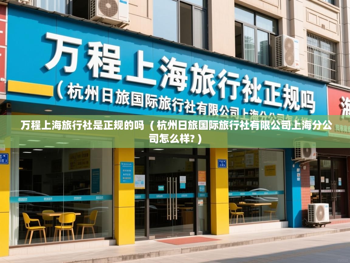 万程上海旅行社是正规的吗 ( 杭州日旅国际旅行社有限公司上海分公司怎么样? ) 万程上海旅行社是正规的吗 ( 杭州日旅国际旅行社有限公司上海分公司怎么样? )