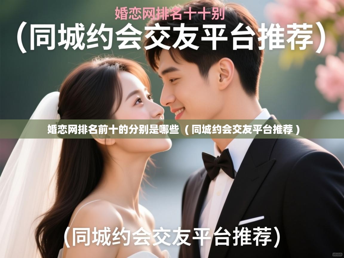 详细阅读: 婚恋网排名前十的分别是哪些  ( 同城约会交友平台推荐 )  婚恋网排名前十的分别是哪些  ( 同城约会交友平台推荐 )