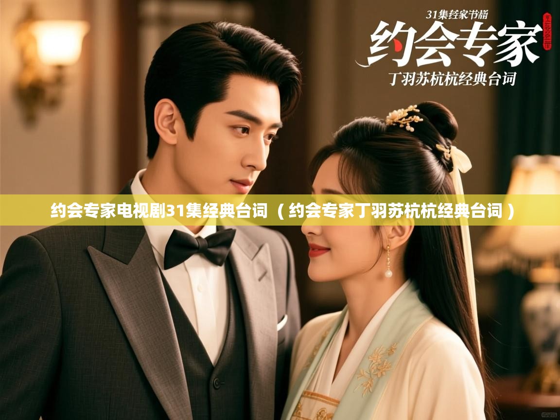  约会专家电视剧31集经典台词  ( 约会专家丁羽苏杭杭经典台词 )