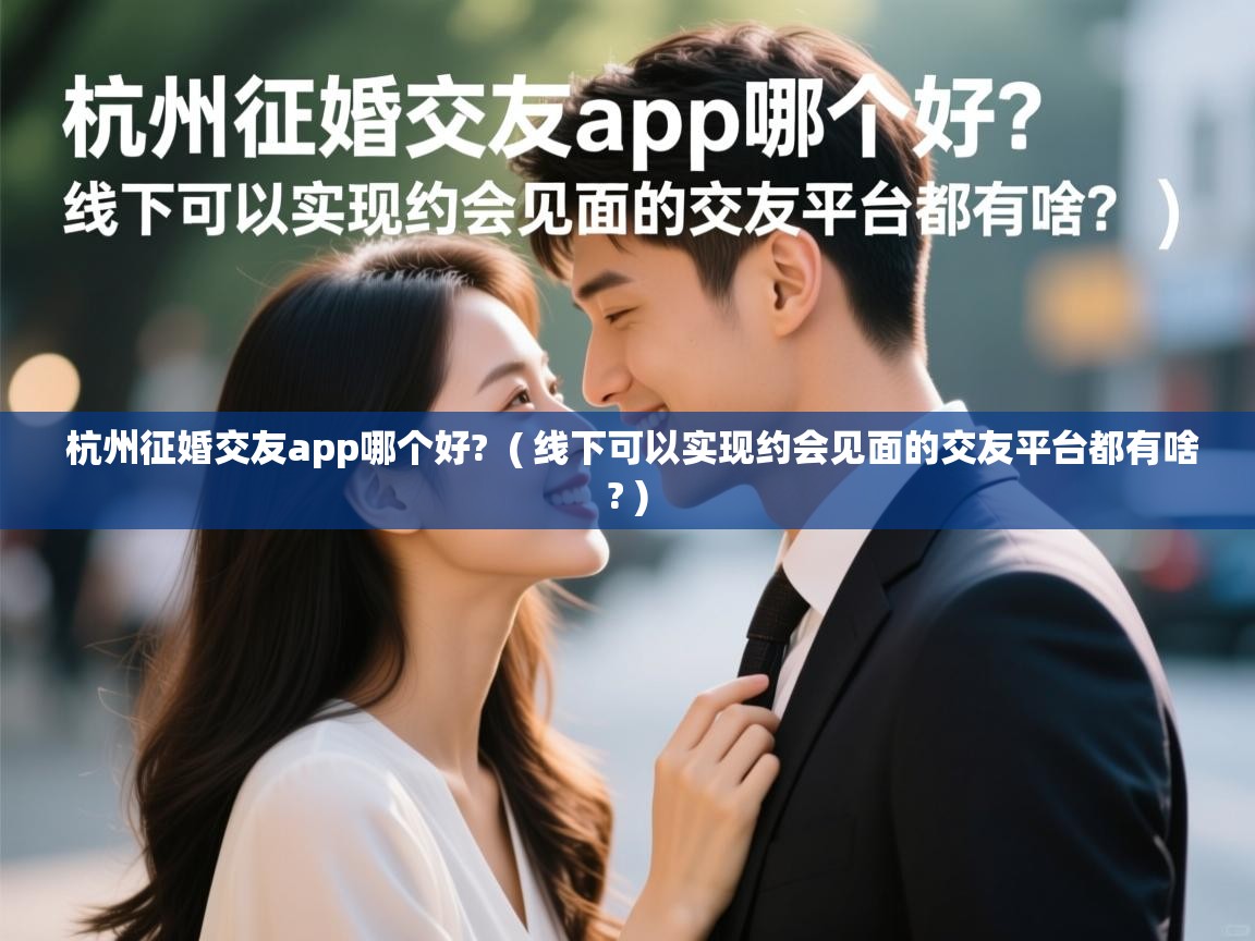 杭州征婚交友app哪个好?  ( 线下可以实现约会见面的交友平台都有啥? )  杭州征婚交友app哪个好?  ( 线下可以实现约会见面的交友平台都有啥? )
