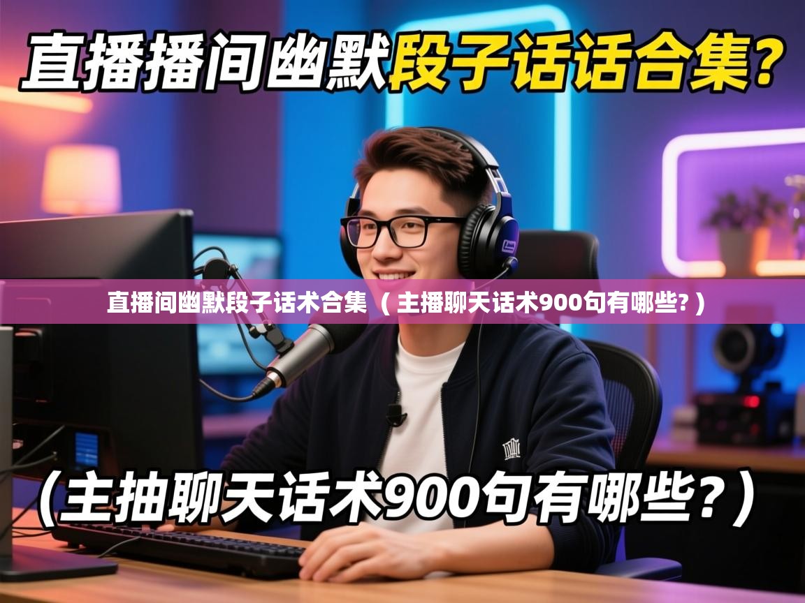  直播间幽默段子话术合集  ( 主播聊天话术900句有哪些? )