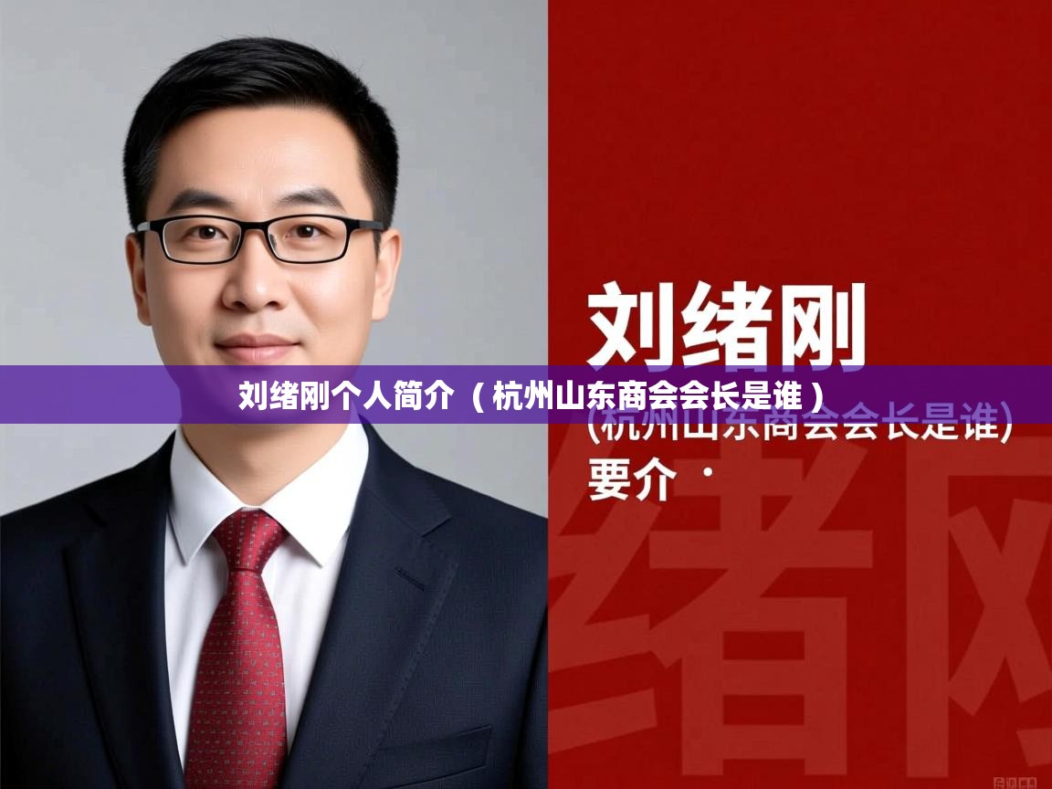 刘绪刚个人简介  ( 杭州山东商会会长是谁 )  刘绪刚个人简介  ( 杭州山东商会会长是谁 )