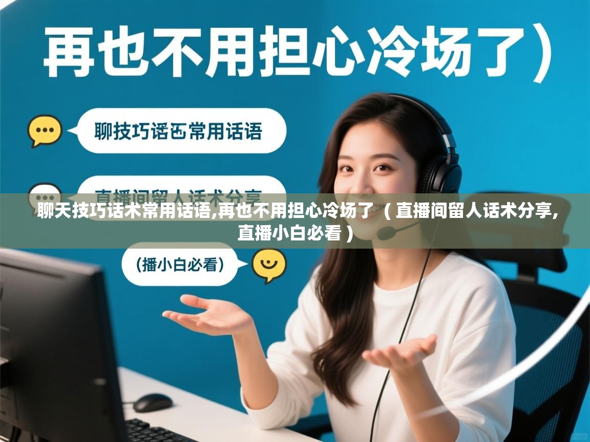 聊天技巧话术常用话语,再也不用担心冷场了  ( 直播间留人话术分享,直播小白必看 )  聊天技巧话术常用话语,再也不用担心冷场了  ( 直播间留人话术分享,直播小白必看 )