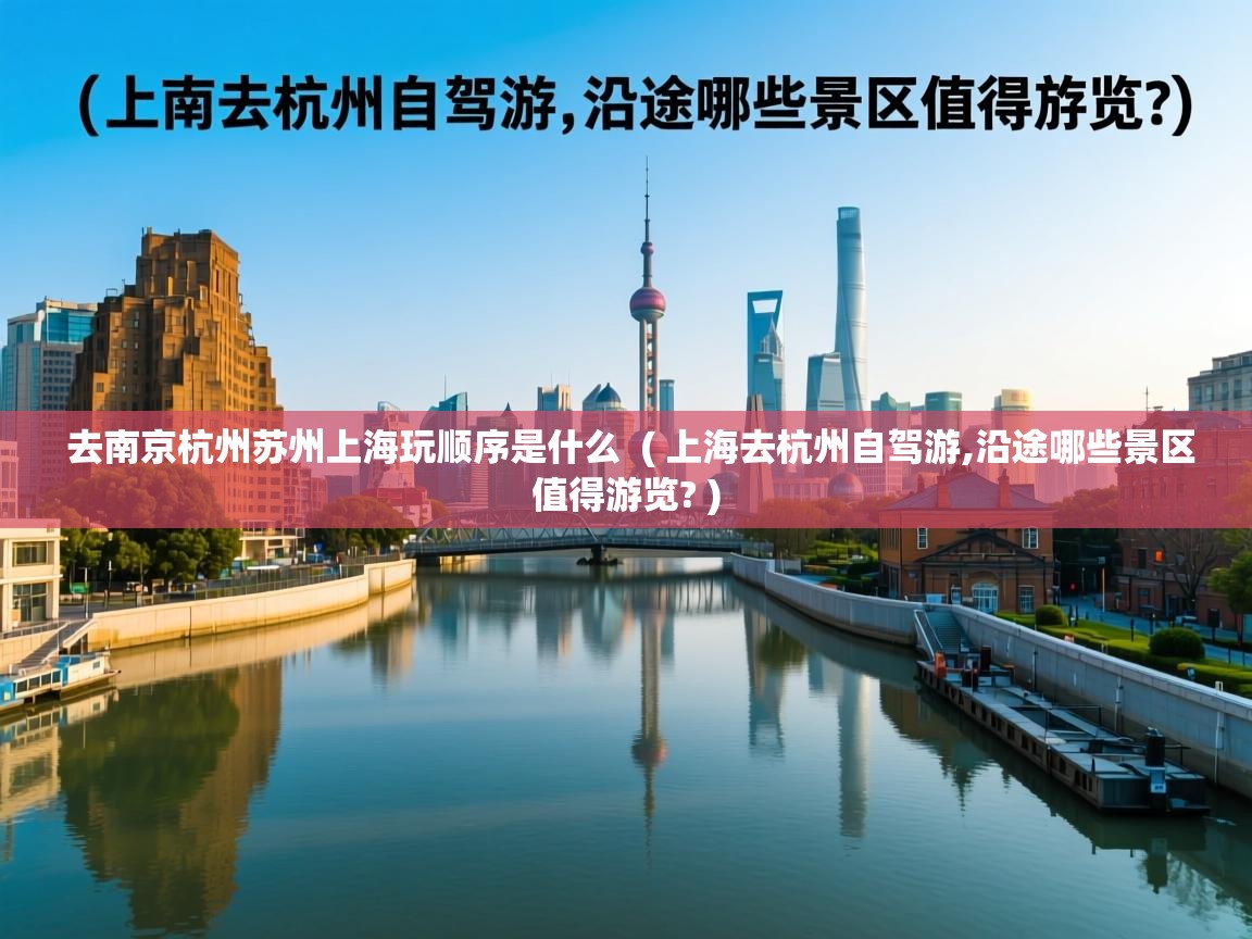 去南京杭州苏州上海玩顺序是什么 ( 上海去杭州自驾游,沿途哪些景区值得游览? ) 去南京杭州苏州上海玩顺序是什么 ( 上海去杭州自驾游,沿途哪些景区值得游览? )