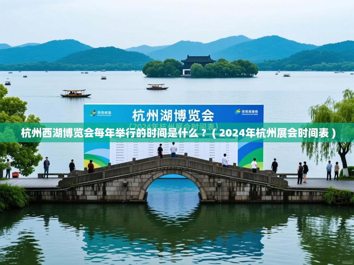 杭州西湖博览会每年举行的时间是什么 ?  ( 2024年杭州展会时间表 )