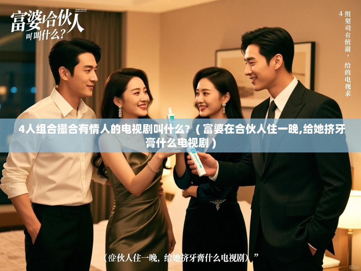  4人组合撮合有情人的电视剧叫什么?  ( 富婆在合伙人住一晚,给她挤牙膏什么电视剧 )
