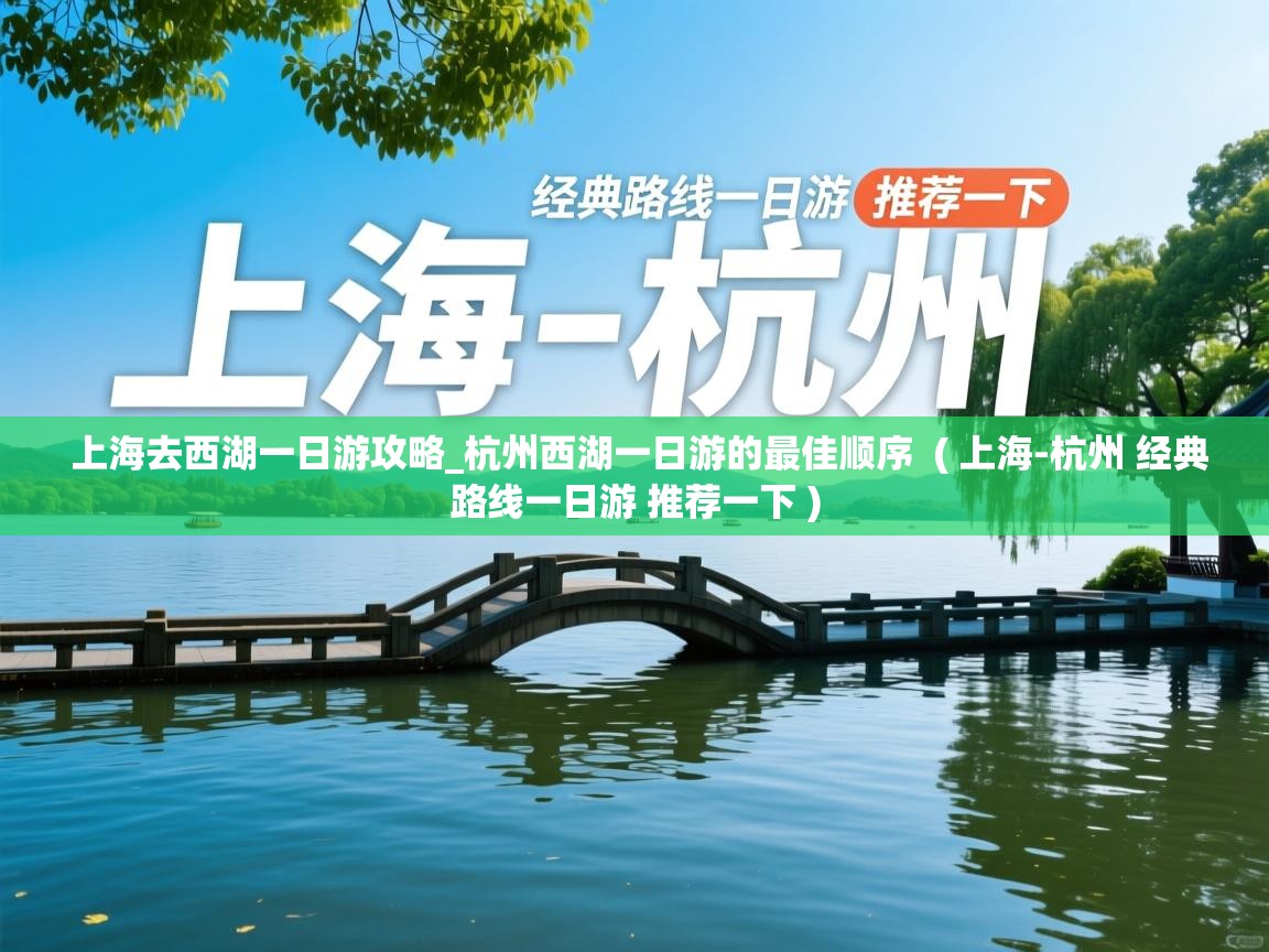 上海去西湖一日游攻略_杭州西湖一日游的最佳顺序 ( 上海-杭州 经典路线一日游 推荐一下 ) 上海去西湖一日游攻略_杭州西湖一日游的最佳顺序 ( 上海-杭州 经典路线一日游 推荐一下 )