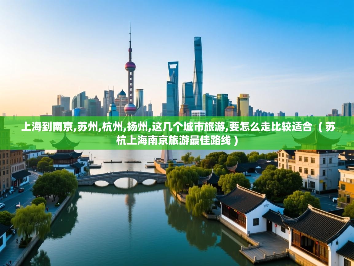 上海到南京,苏州,杭州,扬州,这几个城市旅游,要怎么走比较适合 ( 苏杭上海南京旅游最佳路线 ) 上海到南京,苏州,杭州,扬州,这几个城市旅游,要怎么走比较适合 ( 苏杭上海南京旅游最佳路线 )