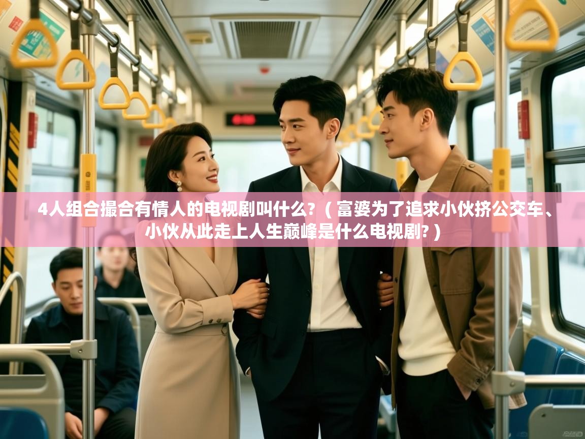  4人组合撮合有情人的电视剧叫什么?  ( 富婆为了追求小伙挤公交车、小伙从此走上人生巅峰是什么电视剧? )
