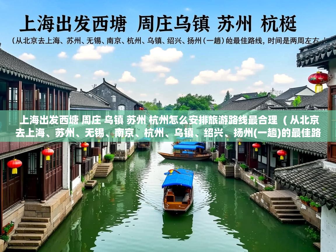 上海出发西塘 周庄 乌镇 苏州 杭州怎么安排旅游路线最合理  ( 从北京去上海、苏州、无锡、南京、杭州、乌镇、绍兴、扬州(一趟)的最佳路线,时间是两周左右。 )  上海出发西塘 周庄 乌镇 苏州 杭州怎么安排旅游路线最合理  ( 从北京去上海、苏州、无锡、南京、杭州、乌镇、绍兴、扬州(一趟)的最佳路线,时间是两周左右。 )