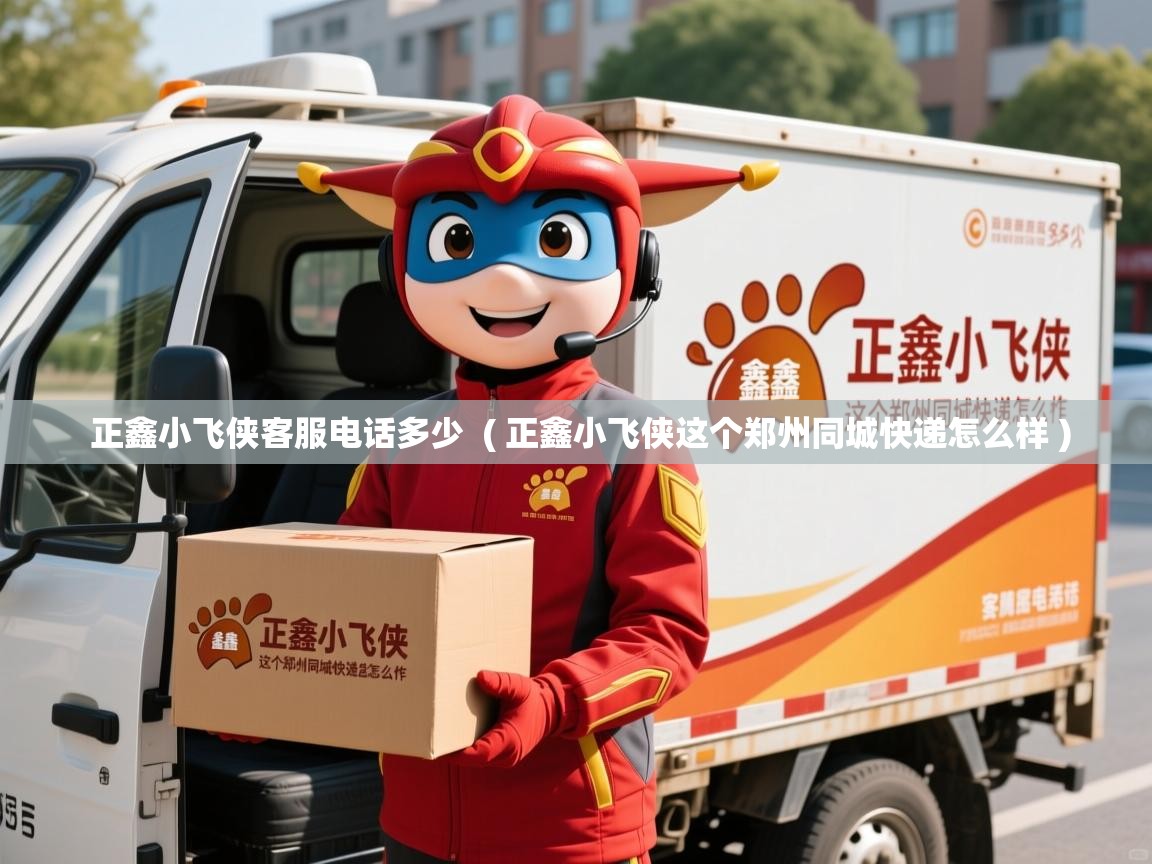  正鑫小飞侠客服电话多少  ( 正鑫小飞侠这个郑州同城快递怎么样 )