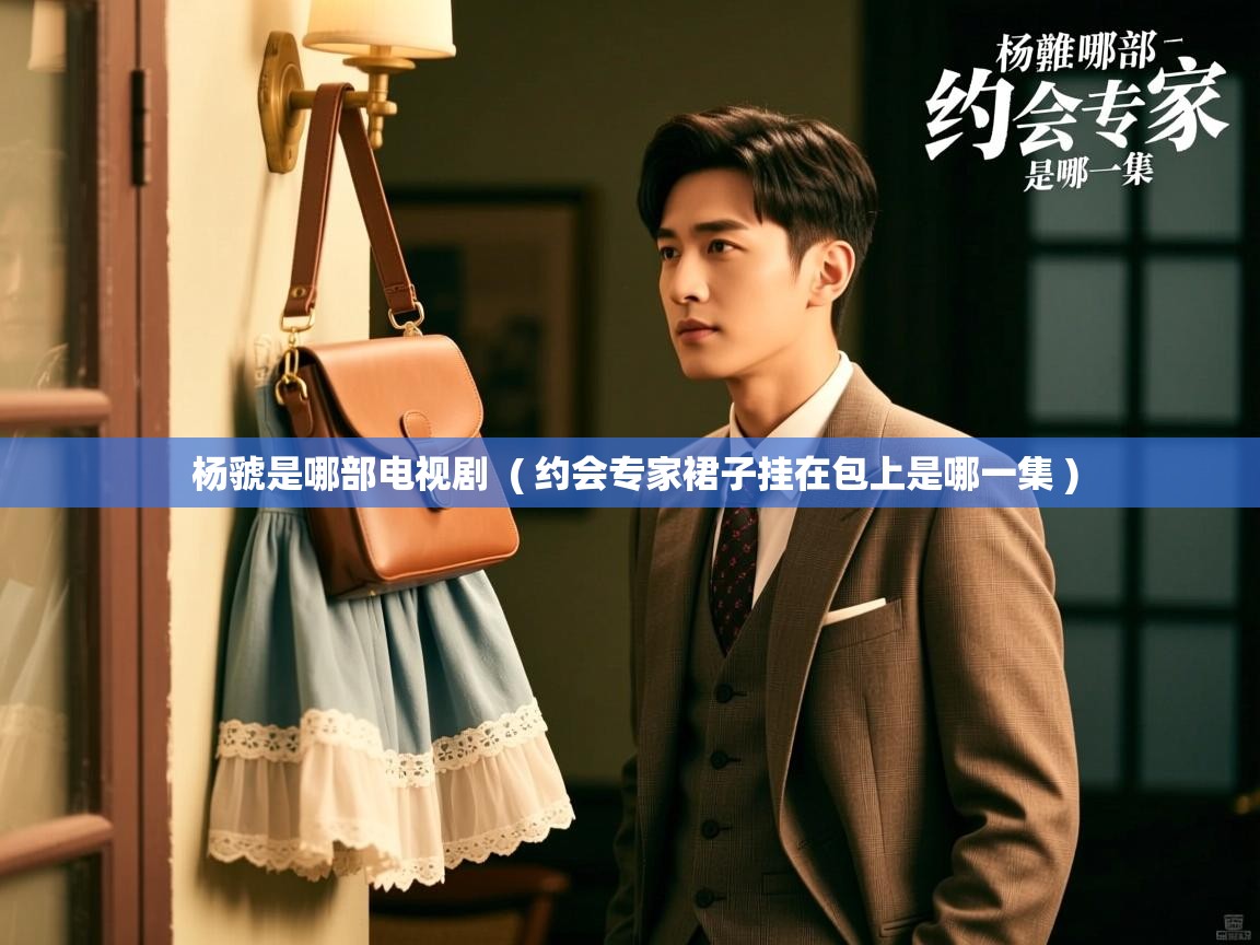  杨虢是哪部电视剧  ( 约会专家裙子挂在包上是哪一集 )