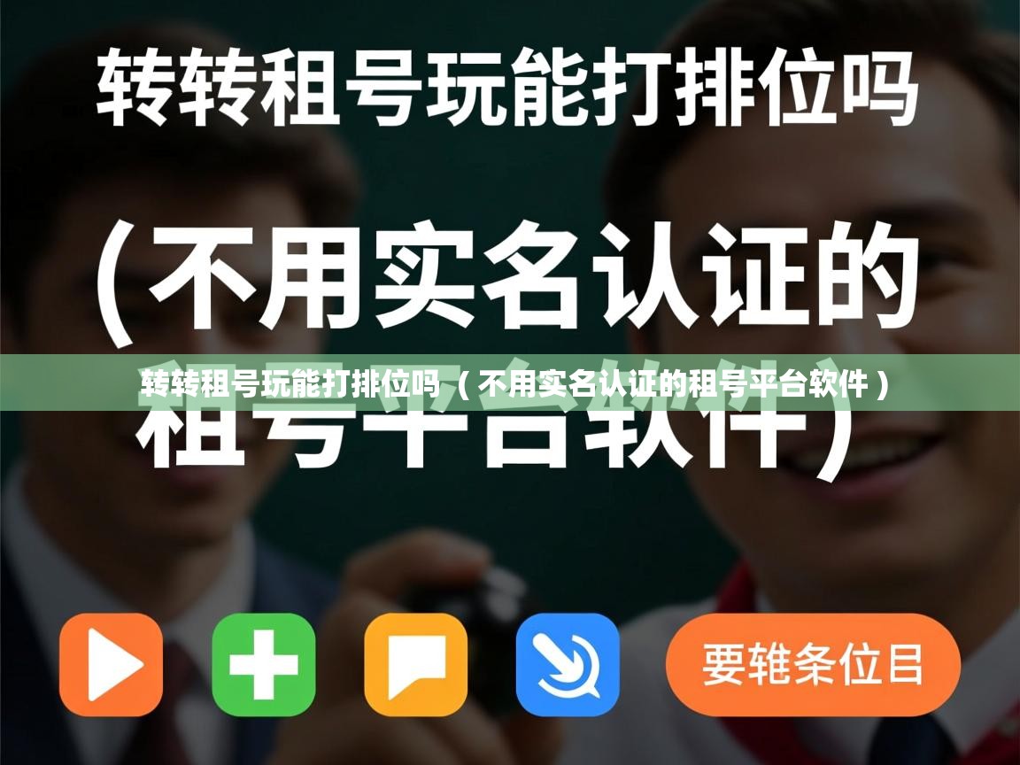 详细阅读: 转转租号玩能打排位吗  ( 不用实名认证的租号平台软件 )  转转租号玩能打排位吗  ( 不用实名认证的租号平台软件 )