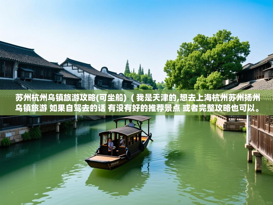 苏州杭州乌镇旅游攻略(可坐船)  ( 我是天津的,想去上海杭州苏州扬州乌镇旅游 如果自驾去的话 有没有好的推荐景点 或者完整攻略也可以。 )  苏州杭州乌镇旅游攻略(可坐船)  ( 我是天津的,想去上海杭州苏州扬州乌镇旅游 如果自驾去的话 有没有好的推荐景点 或者完整攻略也可以。 )