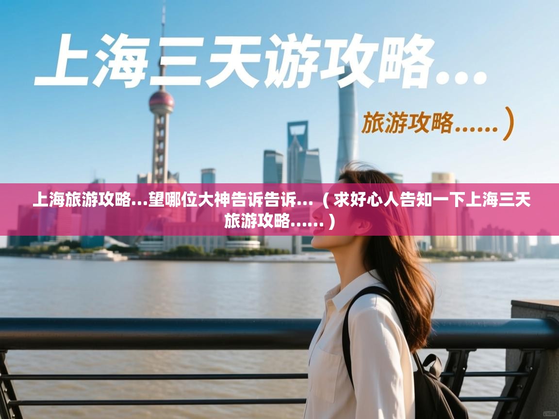 上海旅游攻略…望哪位大神告诉告诉…  ( 求好心人告知一下上海三天旅游攻略…… )