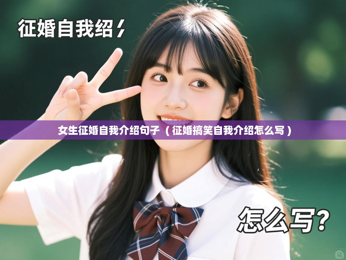 详细阅读: 女生征婚自我介绍句子  ( 征婚搞笑自我介绍怎么写 )  女生征婚自我介绍句子  ( 征婚搞笑自我介绍怎么写 )