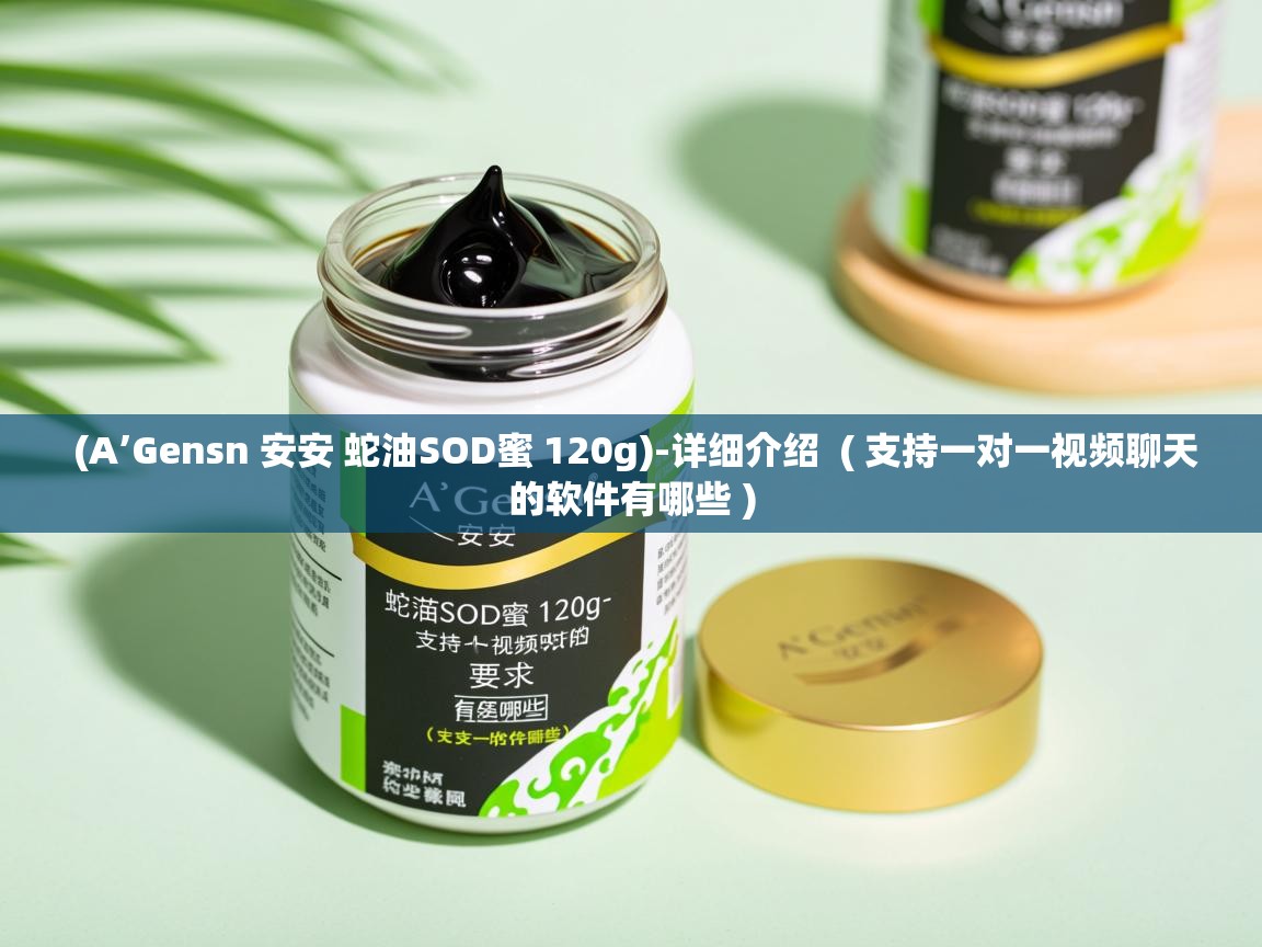 (A’Gensn 安安 蛇油SOD蜜 120g)-详细介绍  ( 支持一对一视频聊天的软件有哪些 )  (A’Gensn 安安 蛇油SOD蜜 120g)-详细介绍  ( 支持一对一视频聊天的软件有哪些 )