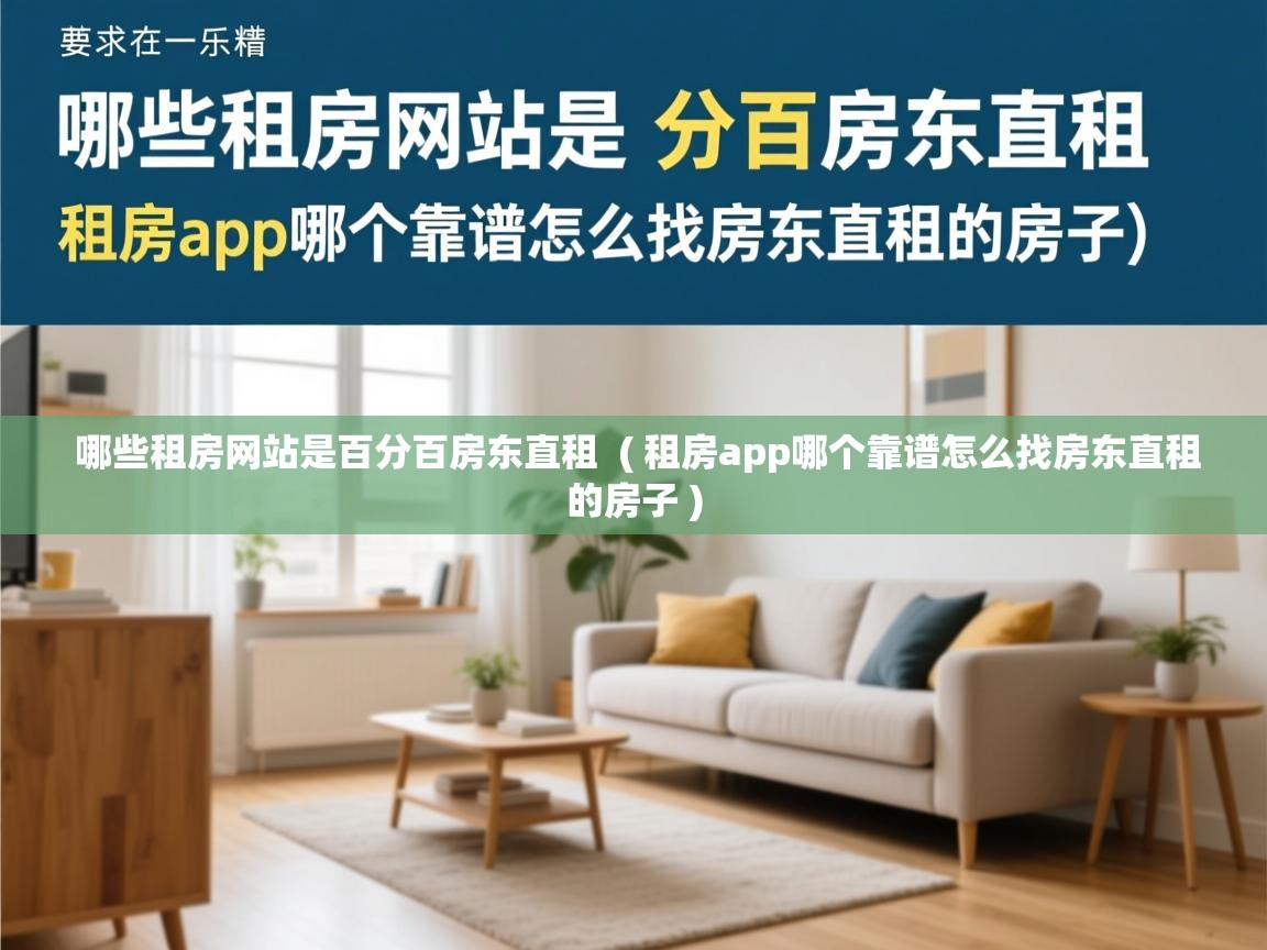 详细阅读: 哪些租房网站是百分百房东直租  ( 租房app哪个靠谱怎么找房东直租的房子 )  哪些租房网站是百分百房东直租  ( 租房app哪个靠谱怎么找房东直租的房子 )