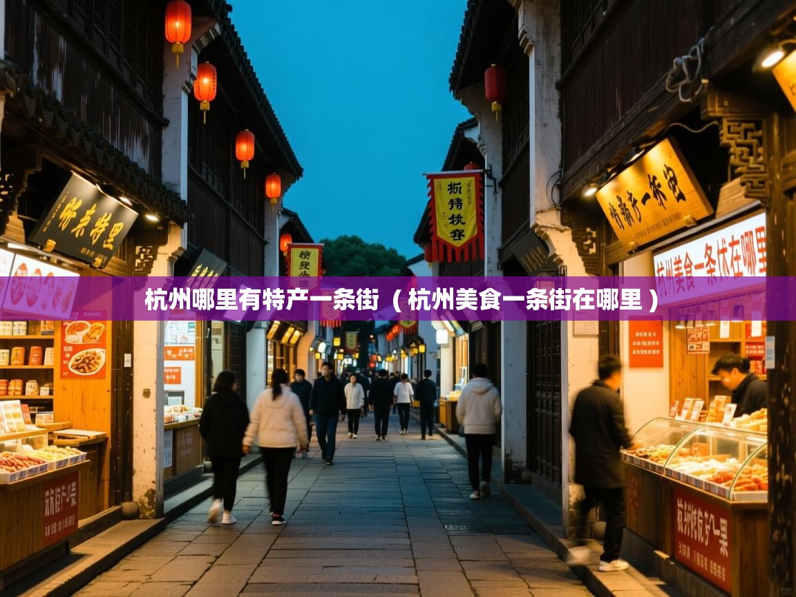 详细阅读: 杭州哪里有特产一条街  ( 杭州美食一条街在哪里 )  杭州哪里有特产一条街  ( 杭州美食一条街在哪里 )