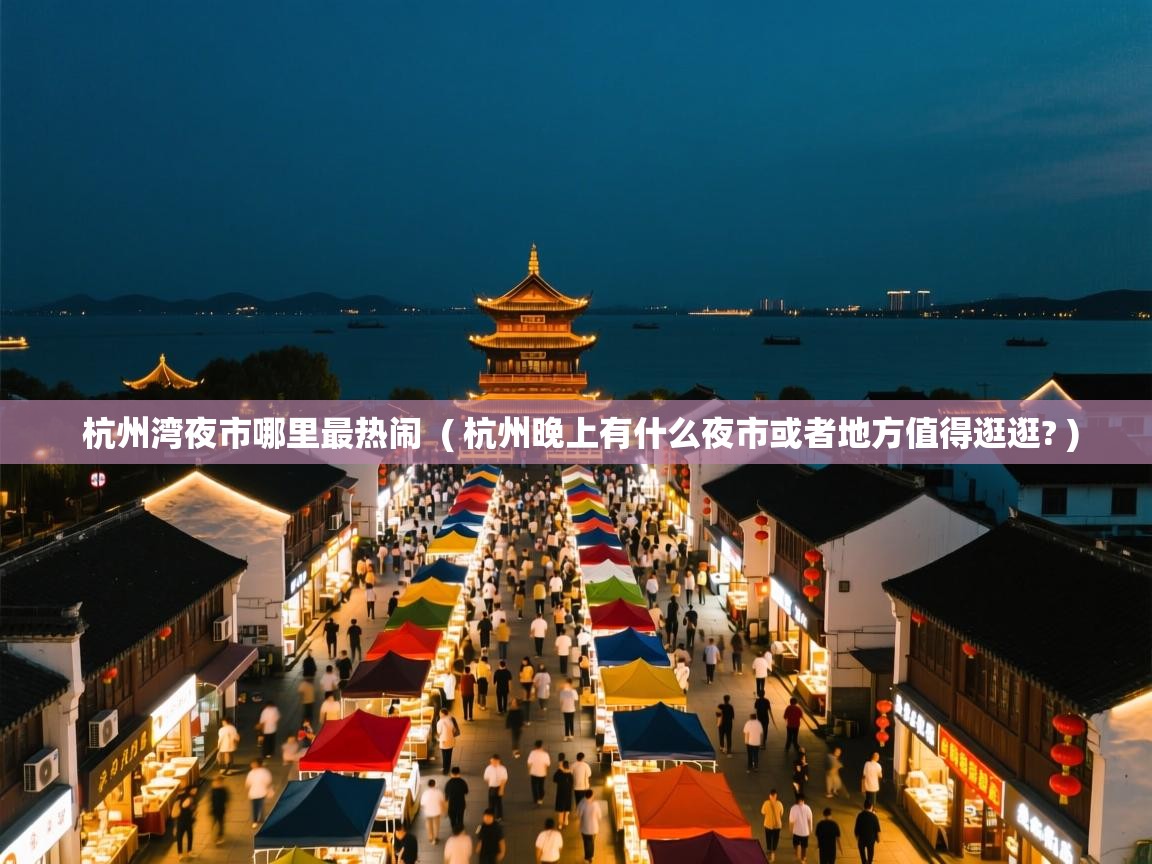 杭州湾夜市哪里最热闹  ( 杭州晚上有什么夜市或者地方值得逛逛? )  杭州湾夜市哪里最热闹  ( 杭州晚上有什么夜市或者地方值得逛逛? )